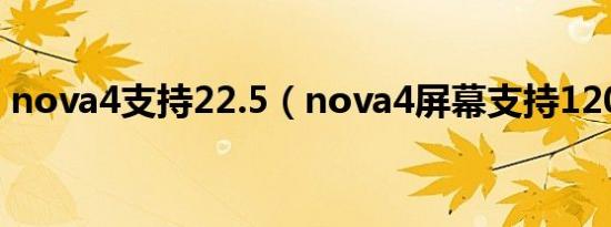 nova4支持22.5（nova4屏幕支持120帧吗）