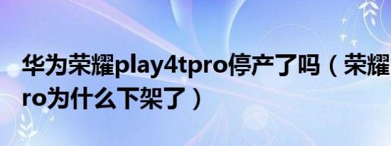 华为荣耀play4tpro停产了吗（荣耀play4tpro为什么下架了）