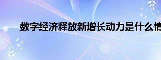 数字经济释放新增长动力是什么情况