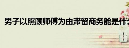 男子以照顾师傅为由滞留商务舱是什么情况