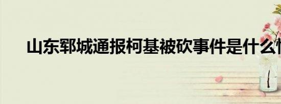 山东郓城通报柯基被砍事件是什么情况