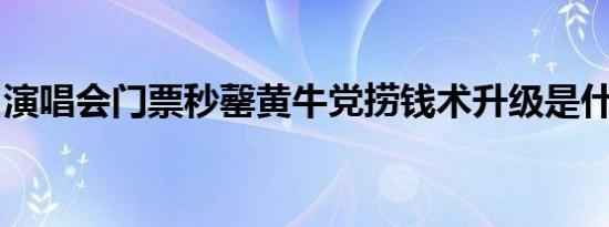 演唱会门票秒罄黄牛党捞钱术升级是什么情况