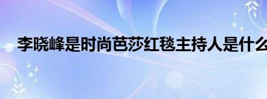李晓峰是时尚芭莎红毯主持人是什么情况