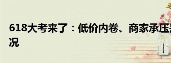618大考来了：低价内卷、商家承压是什么情况