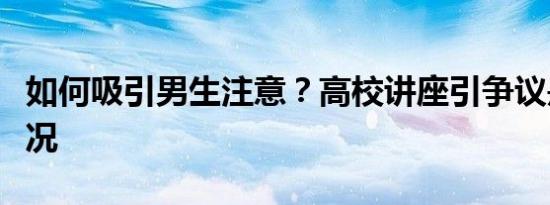 如何吸引男生注意？高校讲座引争议是什么情况