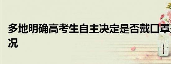 多地明确高考生自主决定是否戴口罩是什么情况
