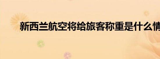 新西兰航空将给旅客称重是什么情况