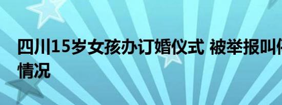 四川15岁女孩办订婚仪式 被举报叫停是什么情况