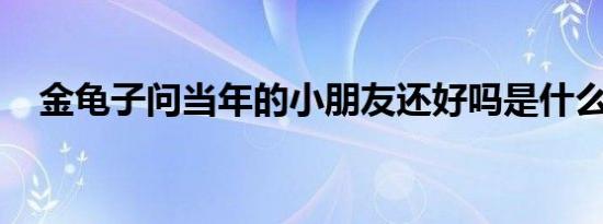 金龟子问当年的小朋友还好吗是什么情况