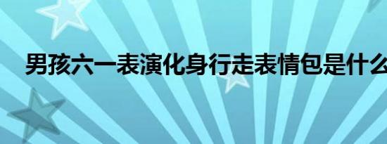 男孩六一表演化身行走表情包是什么情况