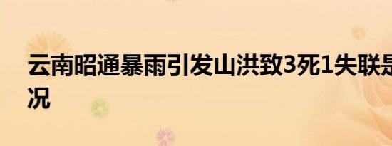 云南昭通暴雨引发山洪致3死1失联是什么情况