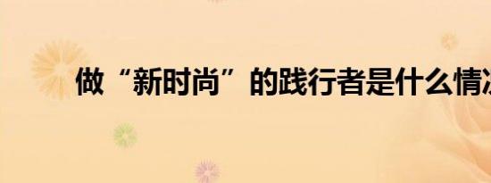 做“新时尚”的践行者是什么情况