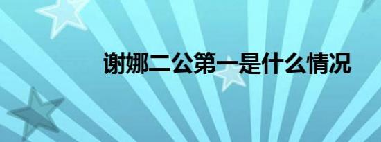 谢娜二公第一是什么情况