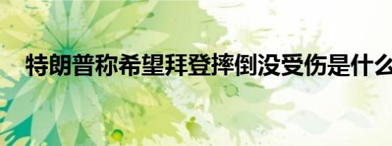 特朗普称希望拜登摔倒没受伤是什么情况
