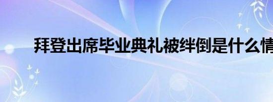 拜登出席毕业典礼被绊倒是什么情况