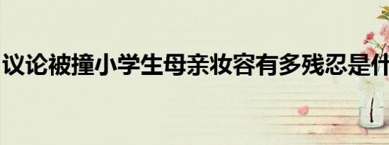 议论被撞小学生母亲妆容有多残忍是什么情况