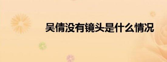 吴倩没有镜头是什么情况
