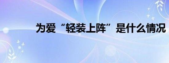 为爱“轻装上阵”是什么情况