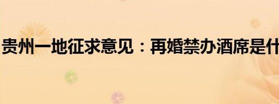 贵州一地征求意见：再婚禁办酒席是什么情况