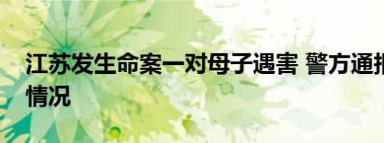 江苏发生命案一对母子遇害 警方通报是什么情况