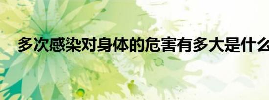 多次感染对身体的危害有多大是什么情况
