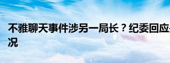 不雅聊天事件涉另一局长？纪委回应是什么情况