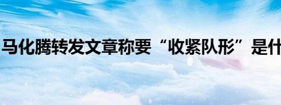 马化腾转发文章称要“收紧队形”是什么情况