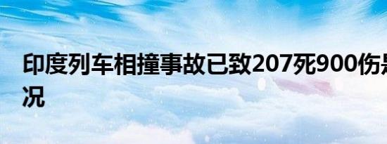 印度列车相撞事故已致207死900伤是什么情况