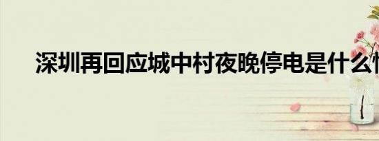 深圳再回应城中村夜晚停电是什么情况