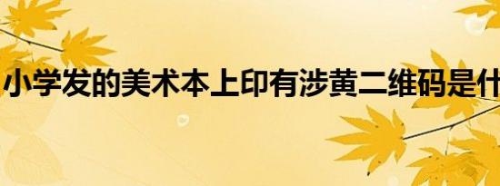小学发的美术本上印有涉黄二维码是什么情况