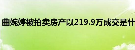 曲婉婷被拍卖房产以219.9万成交是什么情况