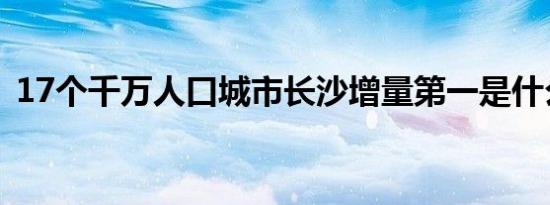 17个千万人口城市长沙增量第一是什么情况