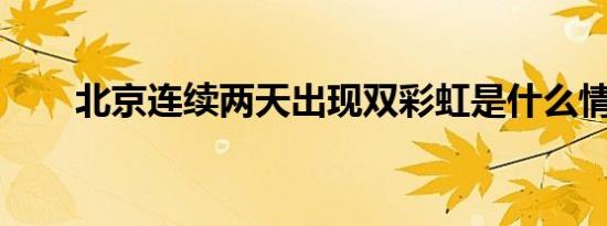 北京连续两天出现双彩虹是什么情况