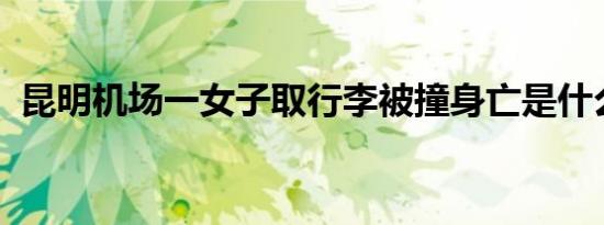 昆明机场一女子取行李被撞身亡是什么情况