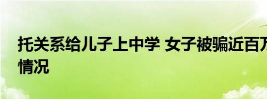 托关系给儿子上中学 女子被骗近百万是什么情况