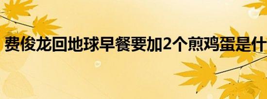 费俊龙回地球早餐要加2个煎鸡蛋是什么情况