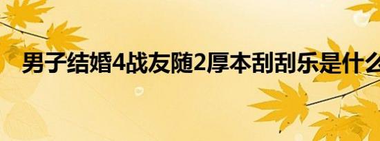 男子结婚4战友随2厚本刮刮乐是什么情况