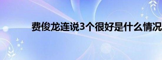 费俊龙连说3个很好是什么情况