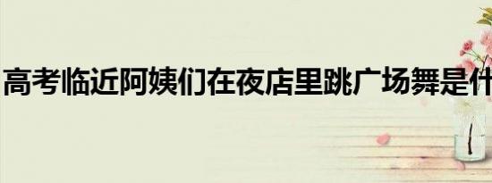 高考临近阿姨们在夜店里跳广场舞是什么情况