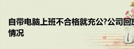 自带电脑上班不合格就充公?公司回应是什么情况