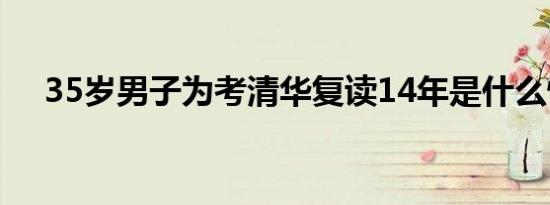 35岁男子为考清华复读14年是什么情况