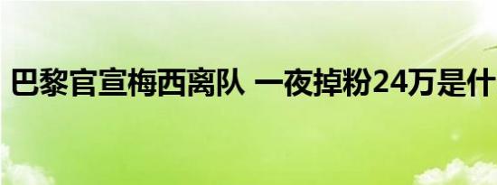 巴黎官宣梅西离队 一夜掉粉24万是什么情况