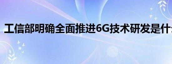 工信部明确全面推进6G技术研发是什么情况