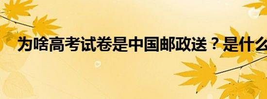 为啥高考试卷是中国邮政送？是什么情况