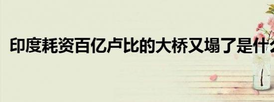 印度耗资百亿卢比的大桥又塌了是什么情况