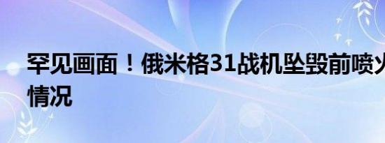 罕见画面！俄米格31战机坠毁前喷火是什么情况