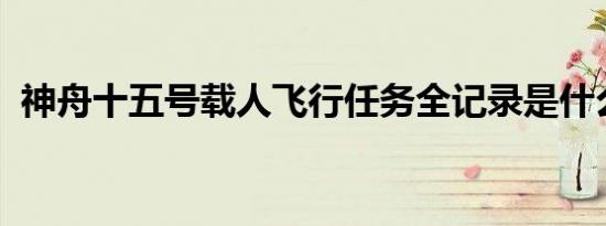 神舟十五号载人飞行任务全记录是什么情况