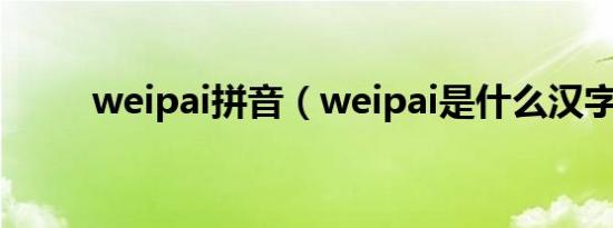 weipai拼音（weipai是什么汉字）