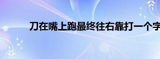 刀在嘴上跑最终往右靠打一个字