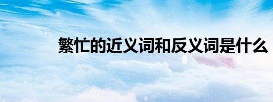 繁忙的近义词和反义词是什么